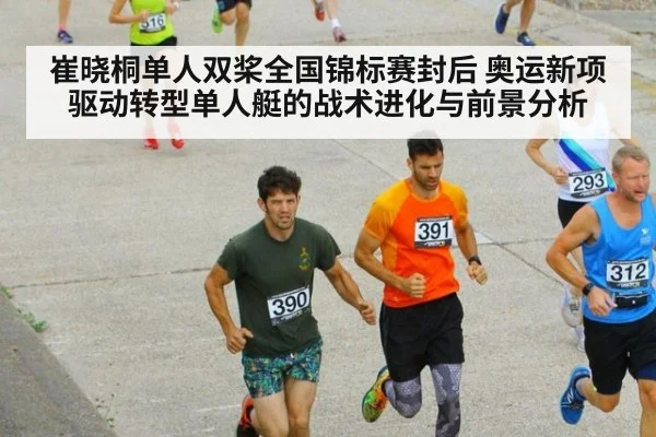 崔晓桐单人双桨全国锦标赛封后 奥运新项驱动转型单人艇的战术进化与前景分析