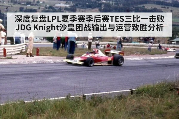 深度复盘LPL夏季赛季后赛TES三比一击败JDG Knight沙皇团战输出与运营致胜分析