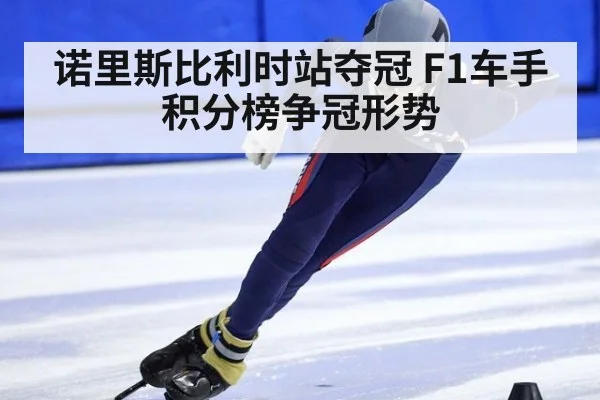 诺里斯比利时站夺冠 F1车手积分榜争冠形势