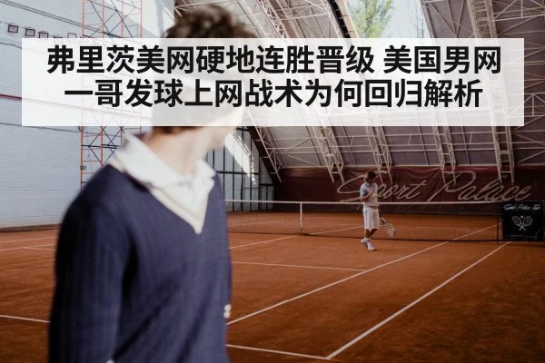 弗里茨美网硬地连胜晋级 美国男网一哥发球上网战术为何回归解析