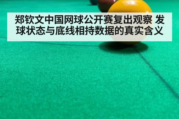 郑钦文中国网球公开赛复出观察 发球状态与底线相持数据的真实含义