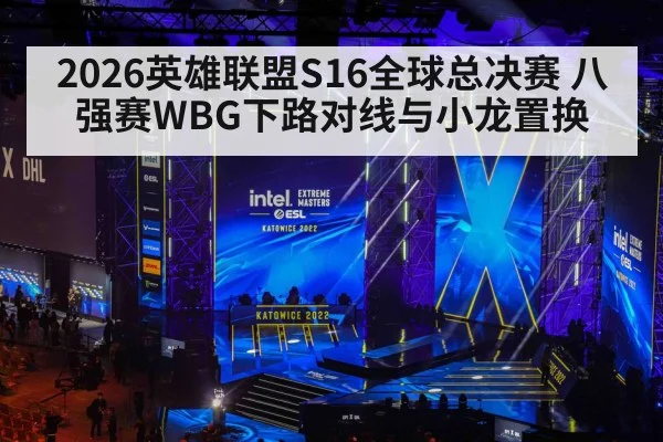 2026英雄联盟S16全球总决赛 八强赛WBG下路对线与小龙置换